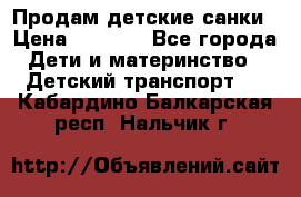 Продам детские санки › Цена ­ 2 000 - Все города Дети и материнство » Детский транспорт   . Кабардино-Балкарская респ.,Нальчик г.